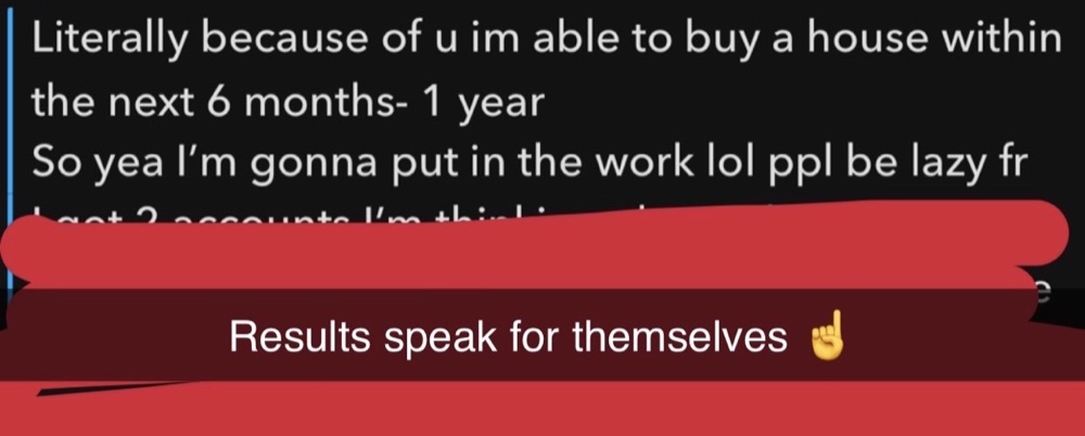 Direct message: Literally because of u im able to buy a house within the next 6 months, 1 year. So yea I'm gonna put in the work lol ppl be lazy fr.